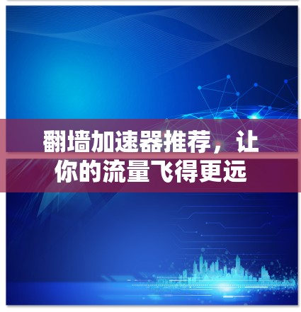 翻墙加速器推荐，让你的流量飞得更远