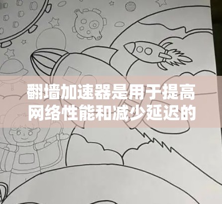 翻墙加速器是用于提高网络性能和减少延迟的工具，尤其适合需要快速访问网络资源的用户。226年，随着技术的发展，翻墙加速器的更新和改进也在不断进行中，以下是推荐的翻墙加速器列表，供你参考