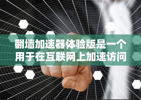 翻墙加速器体验版是一个用于在互联网上加速访问某些网站的工具，通过通过防火墙控制功能来提高访问速度。以下是对该概念的详细分析和总结