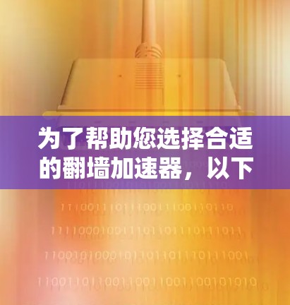 为了帮助您选择合适的翻墙加速器，以下是一些步骤和建议，您可以根据自己的需求和限制进行选择