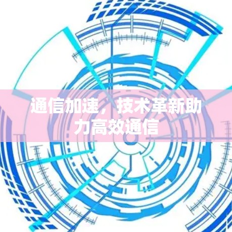 通信加速，技术革新助力高效通信