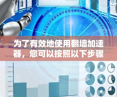 为了有效地使用翻墙加速器，您可以按照以下步骤进行操作