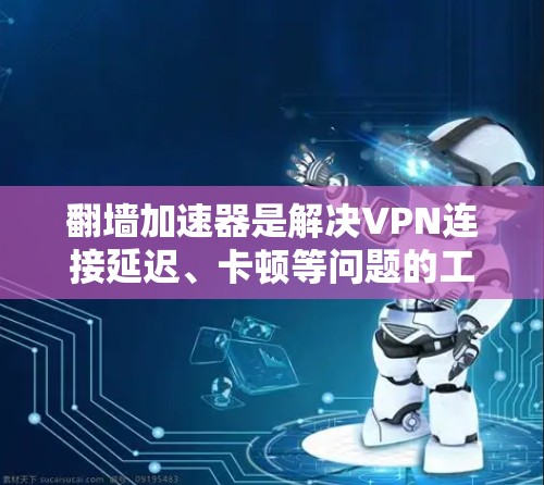 翻墙加速器是解决VPN连接延迟、卡顿等问题的工具，如果你对加速VPN体验感兴趣，以下是一些推荐的加速器节点，涵盖了多种协议和功能
