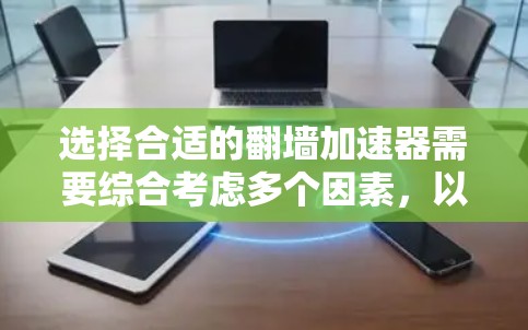 选择合适的翻墙加速器需要综合考虑多个因素，以下是一个结构化的指南，帮助您做出明智的选择