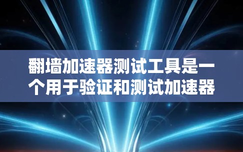 翻墙加速器测试工具是一个用于验证和测试加速器功能的工具，通常包括自动化测试、性能测试、下载速度测试等。以下是一些常用的翻墙加速器测试工具和方法