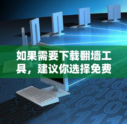 如果需要下载翻墙工具，建议你选择免费的、可靠的工具。以下是一些推荐的翻墙工具和下载链接