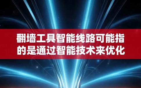 翻墙工具智能线路可能指的是通过智能技术来优化和管理网络连接的工具。以下是一些可能的解释和应用方向