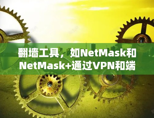 翻墙工具，如NetMask和NetMask+通过VPN和端口转换服务，允许用户访问网络资源。了解其真实体验需要从多个角度分析