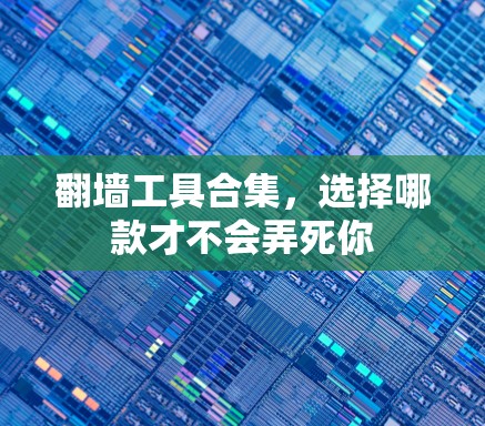 翻墙工具合集，选择哪款才不会弄死你