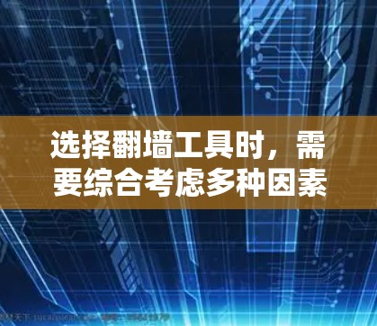 选择翻墙工具时，需要综合考虑多种因素以确保最佳的体验和安全。以下是一个结构化的指南，帮助你做出明智的选择