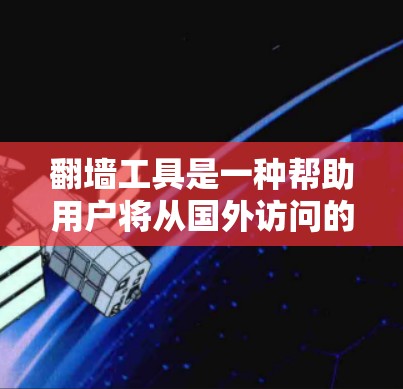翻墙工具是一种帮助用户将从国外访问的网站复制到国内访问的网站的工具。它能够复制网站地址，并且支持翻译功能，使用户能够更好地适应国内的网站环境。以下是一些基本的翻墙工具教程