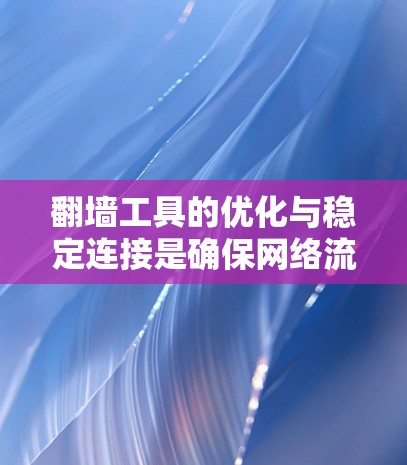 翻墙工具的优化与稳定连接是确保网络流畅和安全的重要方面。以下是一些实用的教程和建议，帮助您提升翻墙工具的性能和稳定性