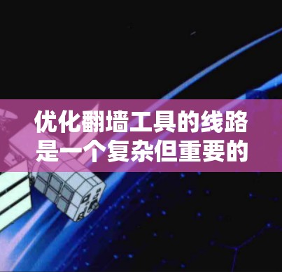 优化翻墙工具的线路是一个复杂但重要的过程，涉及多个方面。以下是对优化翻墙工具线路的详细分析和建议