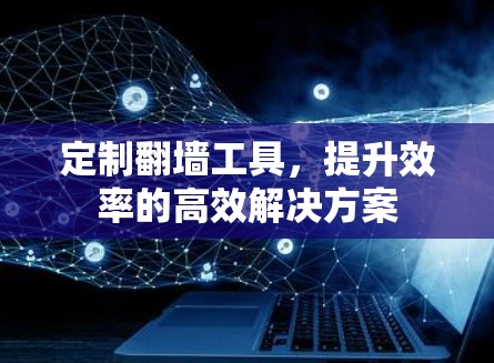 定制翻墙工具，提升效率的高效解决方案