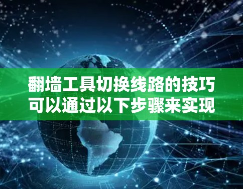 翻墙工具切换线路的技巧可以通过以下步骤来实现