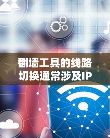 翻墙工具的线路切换通常涉及IP地址的管理，如果在切换IP地址时遇到了问题，可能是由于以下原因造成的