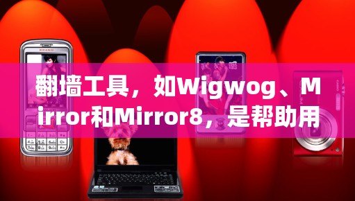 翻墙工具，如Wigwog、Mirror和Mirror8，是帮助用户访问外部网络的工具。如果你正在寻找一个免费的翻墙软件或限时试用，以下是一些可能的步骤和建议