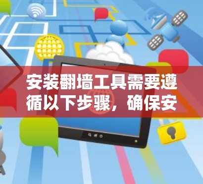安装翻墙工具需要遵循以下步骤，确保安全和正确