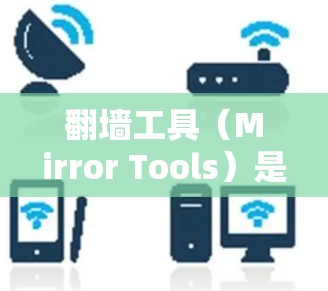 翻墙工具（Mirror Tools）是一种用于在另一台电脑上下载或上传网络资源的工具。这类工具通常用于解决延迟、下载困难或网络配置问题。以下是几个常见的翻墙工具，并提供了一些排名依据
