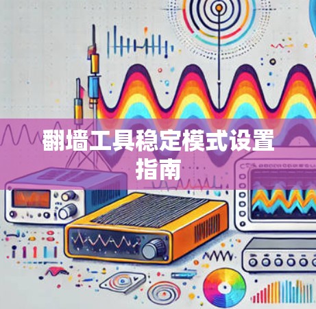 翻墙工具稳定模式设置指南