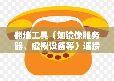 翻墙工具（如镜像服务器、虚拟设备等）连接稳定解决方案是一个重要的问题。以下是一些常见的解决方案，涵盖连接稳定性的各个方面