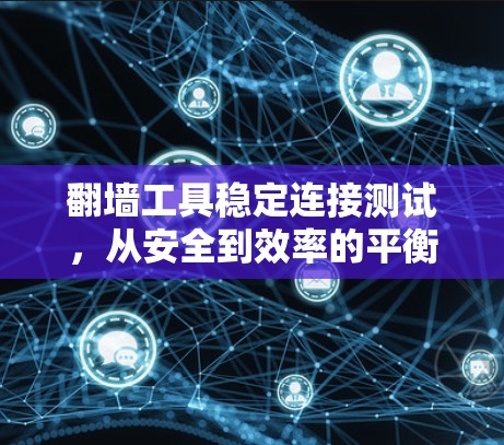 翻墙工具稳定连接测试，从安全到效率的平衡