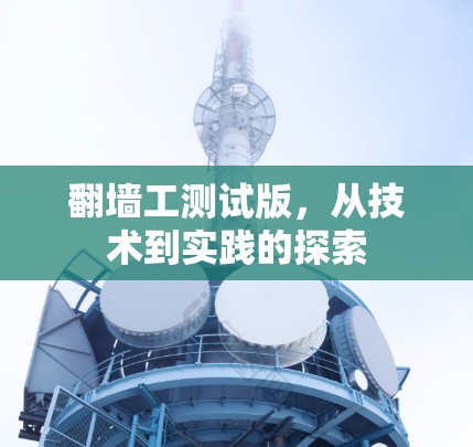 翻墙工测试版，从技术到实践的探索