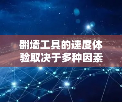 翻墙工具的速度体验取决于多种因素，包括服务器配置、上传下载机制以及用户的具体需求。以下是对不同翻墙工具体验的总结