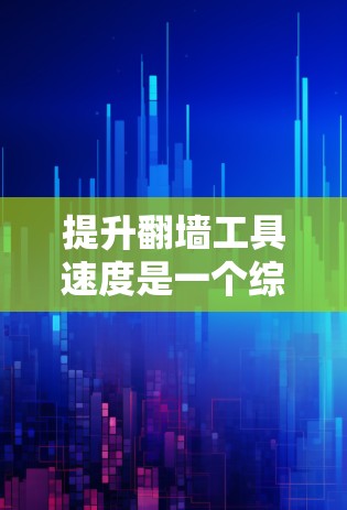 提升翻墙工具速度是一个综合性的任务，涉及多个方面的优化和策略。以下是一些具体的技巧和方法，帮助您有效地提升翻墙工具的速度