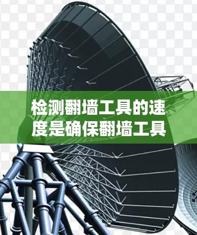 检测翻墙工具的速度是确保翻墙工具高效处理流量的关键步骤。以下是一个清晰、系统化的步骤指南，帮助管理员全面评估翻墙工具的性能