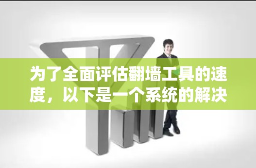 为了全面评估翻墙工具的速度，以下是一个系统的解决方案