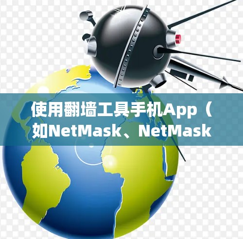 使用翻墙工具手机App（如NetMask、NetMask Pro）的步骤如下