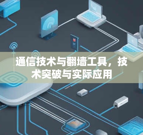 通信技术与翻墙工具，技术突破与实际应用