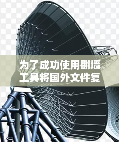为了成功使用翻墙工具将国外文件复制到国内服务器上，您可以按照以下步骤操作
