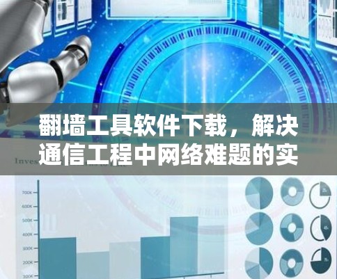 翻墙工具软件下载，解决通信工程中网络难题的实用工具