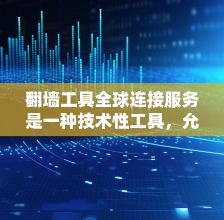 翻墙工具全球连接服务是一种技术性工具，允许用户在任何地方访问任何网站，无需手动输入密码或访问权限。以下是对其功能、安全性和使用建议的详细分析