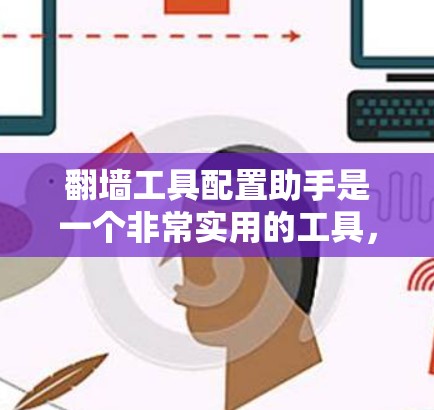 翻墙工具配置助手是一个非常实用的工具，帮助用户高效配置和管理翻墙工具，确保网络翻墙的安全和便捷。以下是一个结构化的答案，概述了翻墙工具配置助手的各个方面