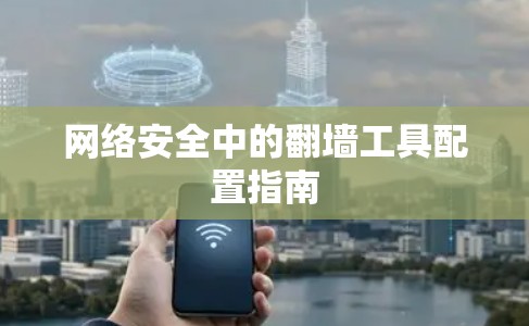 网络安全中的翻墙工具配置指南