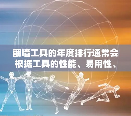 翻墙工具的年度排行通常会根据工具的性能、易用性、合规性、支持设备数量、更新频率以及用户反馈等多方面进行综合排名。以下是一个常见的翻墙工具年度排行示例，供参考