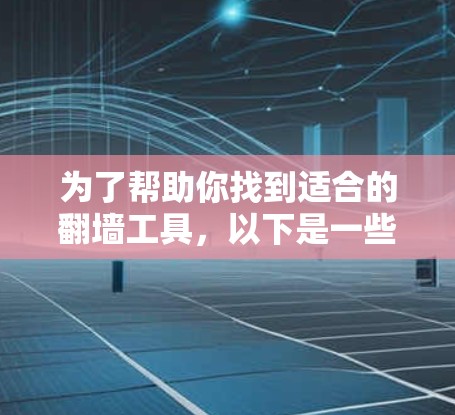 为了帮助你找到适合的翻墙工具，以下是一些推荐，根据你的需求和预算进行选择