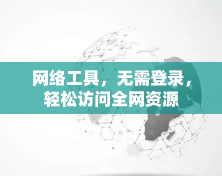 网络工具，无需登录，轻松访问全网资源