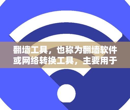 翻墙工具，也称为翻墙软件或网络转换工具，主要用于快速切换访问不同的设备或服务器。以下是几个免费下载的翻墙工具推荐