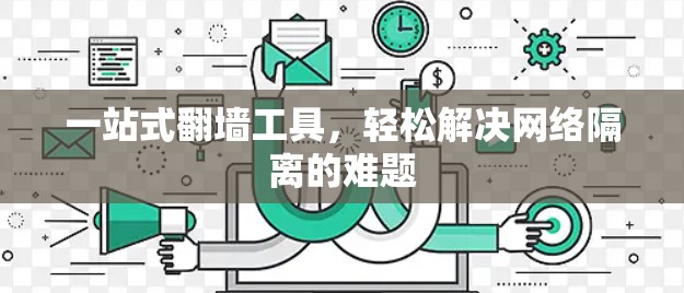 一站式翻墙工具，轻松解决网络隔离的难题