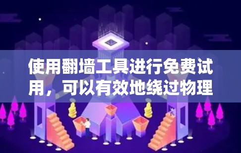 使用翻墙工具进行免费试用，可以有效地绕过物理网络访问互联网。以下是一个逐步的教程，帮助您完成免费试用