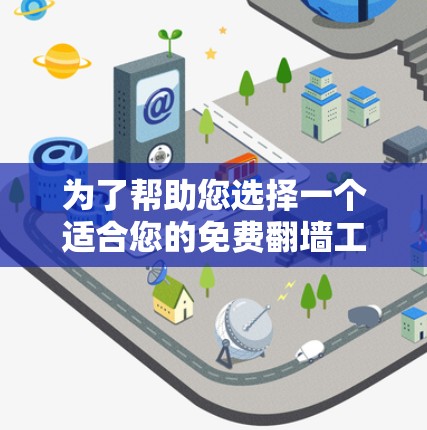 为了帮助您选择一个适合您的免费翻墙工具，以下是详细的分析和推荐