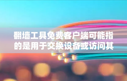翻墙工具免费客户端可能指的是用于交换设备或访问其他网络设备的工具，但通常这些工具都需要一定的配置或付费使用。以下是一些可能的解决方案