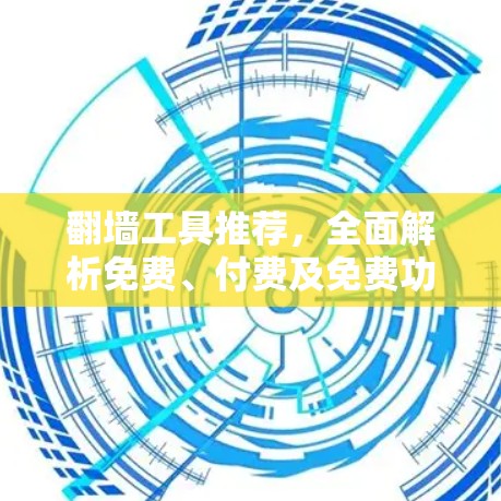 翻墙工具推荐，全面解析免费、付费及免费功能对比