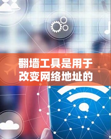 翻墙工具是用于改变网络地址的软件，帮助用户访问自己的网站，特别是当他们使用不同设备时。以下是关于免费翻墙工具的详细指南