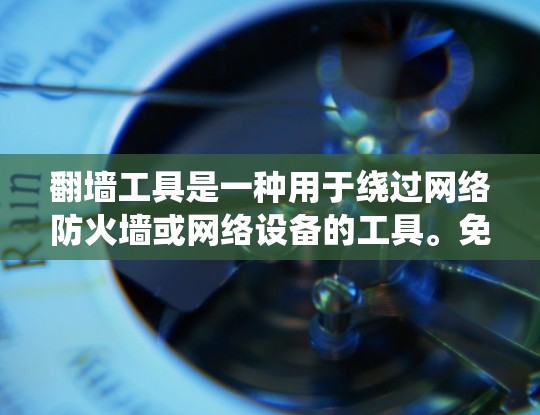 翻墙工具是一种用于绕过网络防火墙或网络设备的工具。免费版的翻墙工具通常提供基本的翻墙功能，例如安装工具、查看防火墙记录等，但其功能和限制可能会有所不同。以下是一些常见的翻墙工具及其功能