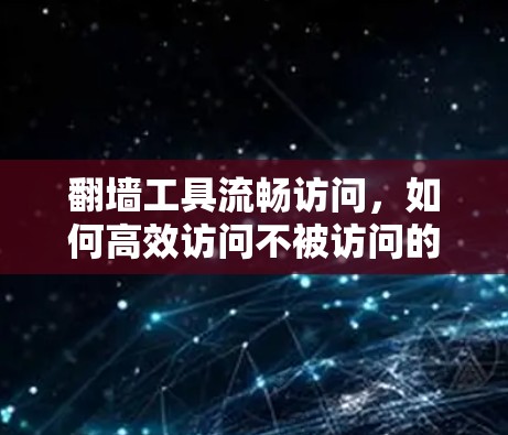 翻墙工具流畅访问，如何高效访问不被访问的网站
